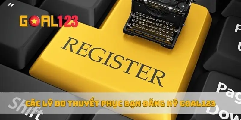 Các lý do thuyết phục bạn đăng ký Goal123