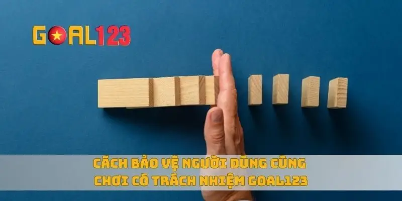 Cách bảo vệ người dùng cùng chơi có trách nhiệm Goal123
