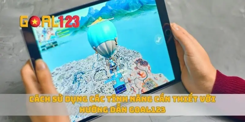Cách sử dụng các tính năng cần thiết với hướng dẫn Goal123
