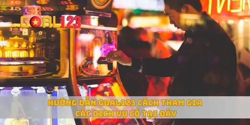 Hướng dẫn Goal123 cách tham gia các dịch vụ có tại đây