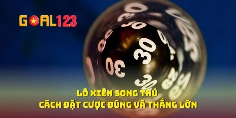 Lô Xiên Song Thủ Cách Đặt Cược Đúng Và Thắng Lớn