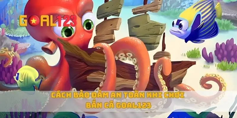 Cách bảo đảm an toàn khi chơi bắn cá Goal123