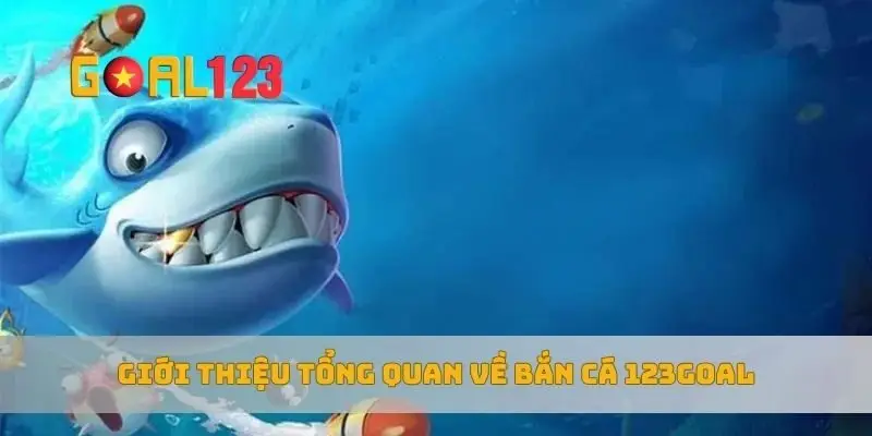 Giới thiệu tổng quan về bắn cá 123Goal
