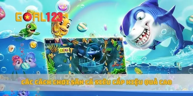 Các cách chơi săn cá siêu cấp hiệu quả cao