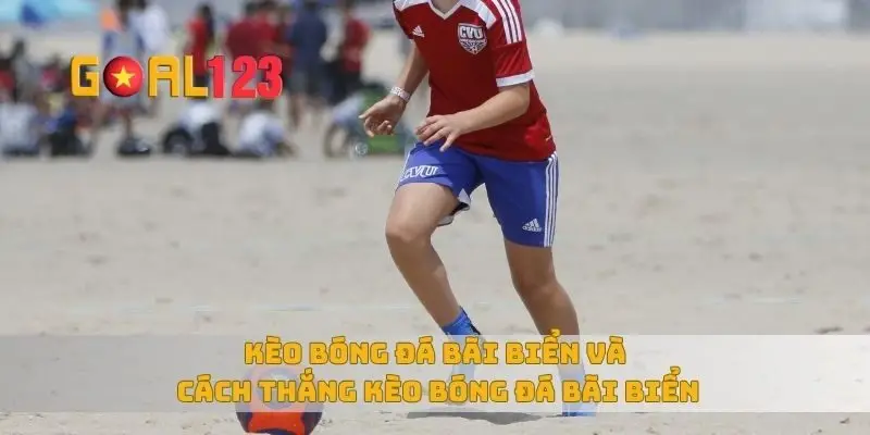 Kèo bóng đá bãi biển và cách thắng kèo bóng đá bãi biển