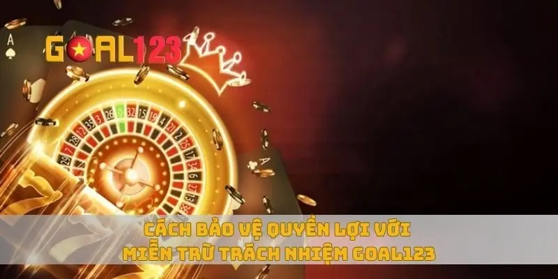 Cách bảo vệ quyền lợi với miễn trừ trách nhiệm Goal123