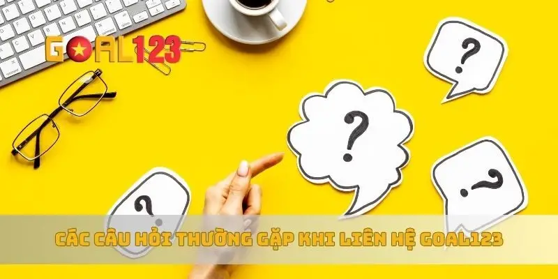 Các câu hỏi thường gặp khi liên hệ Goal123